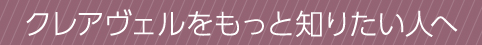 クレアヴェルをもっと知りたい人へ